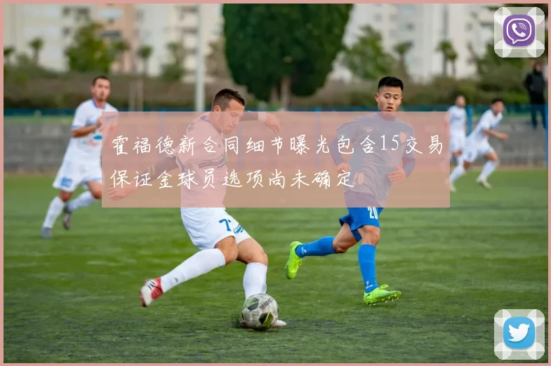 霍福德新合同细节曝光包含15交易保证金球员选项尚未确定