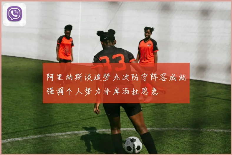 阿里纳斯谈追梦九次防守阵容成就强调个人努力非库汤杜恩惠