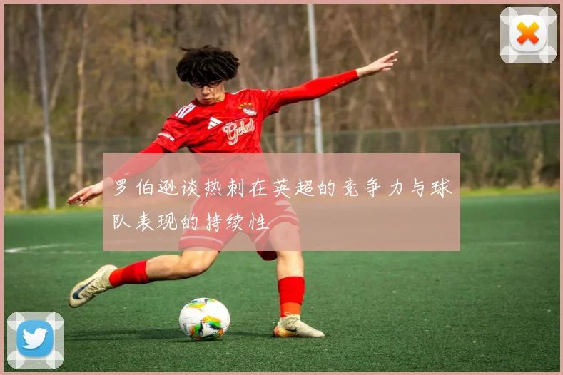 罗伯逊谈热刺在英超的竞争力与球队表现的持续性