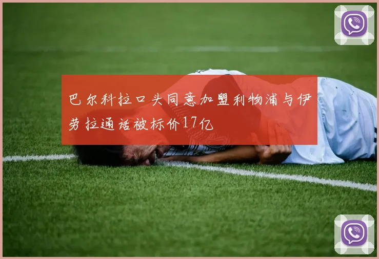 巴尔科拉口头同意加盟利物浦与伊劳拉通话被标价17亿