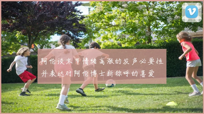 阿伦谈末节情绪高涨的发声必要性并表达对阿伦博士新称呼的喜爱