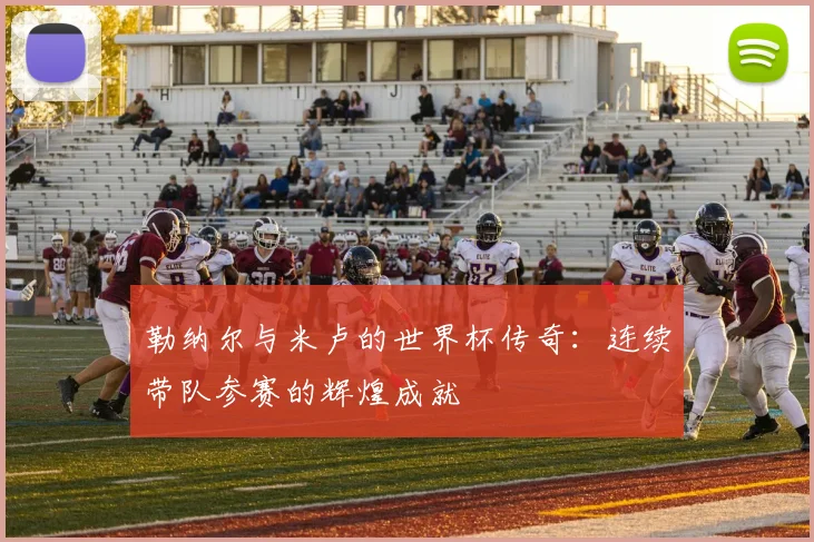 勒纳尔与米卢的世界杯传奇：连续带队参赛的辉煌成就