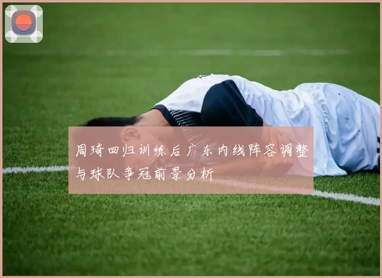 周琦回归训练后广东内线阵容调整与球队争冠前景分析