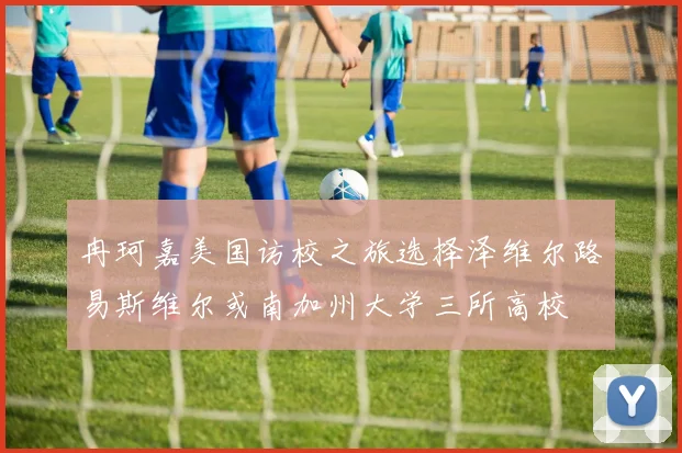 冉珂嘉美国访校之旅选择泽维尔路易斯维尔或南加州大学三所高校