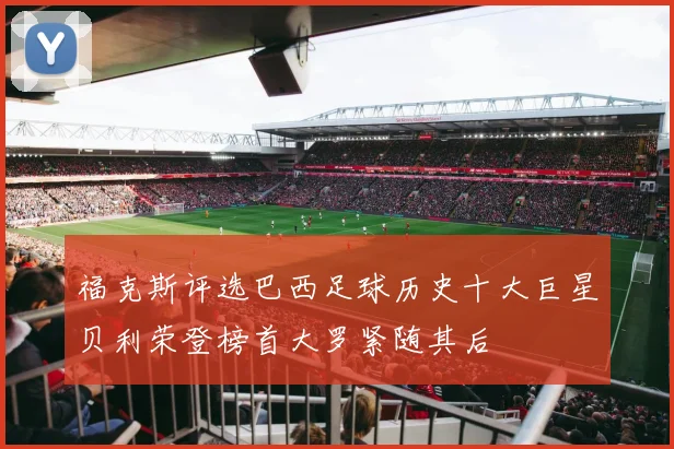 福克斯评选巴西足球历史十大巨星贝利荣登榜首大罗紧随其后