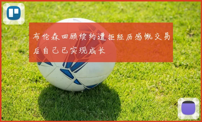 布伦森回顾续约遭拒经历感慨交易后自己已实现成长