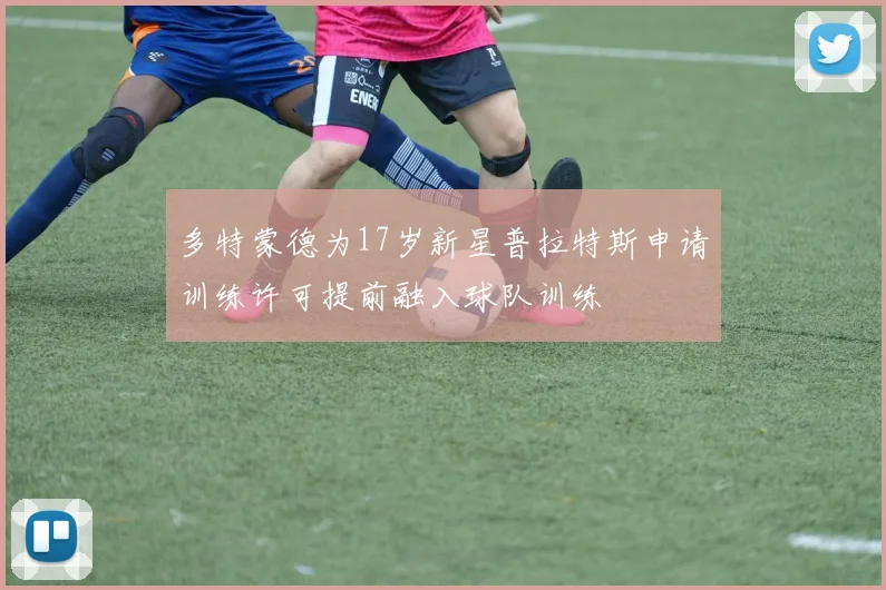 多特蒙德为17岁新星普拉特斯申请训练许可提前融入球队训练