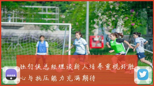 独行侠总经理谈新人培养重视好胜心与抗压能力充满期待