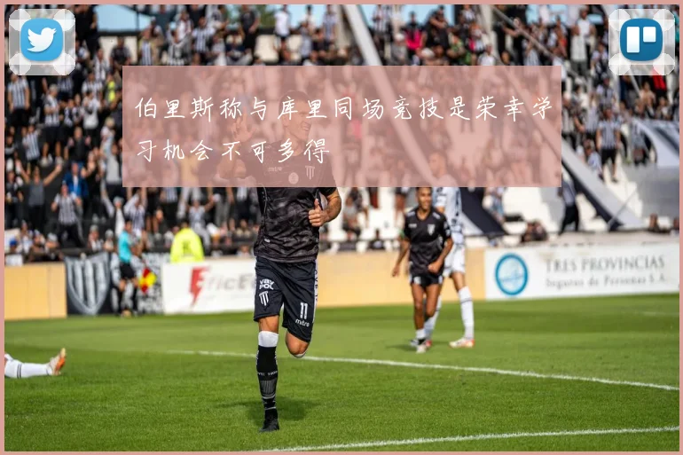 伯里斯称与库里同场竞技是荣幸学习机会不可多得