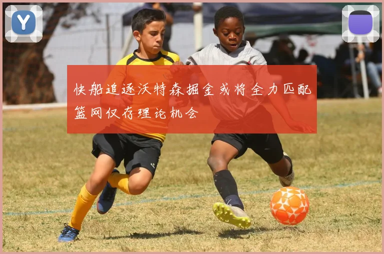 快船追逐沃特森掘金或将全力匹配篮网仅存理论机会