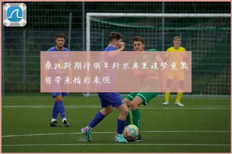 桑托斯期待明年科尔库里追梦重聚将带来精彩表现