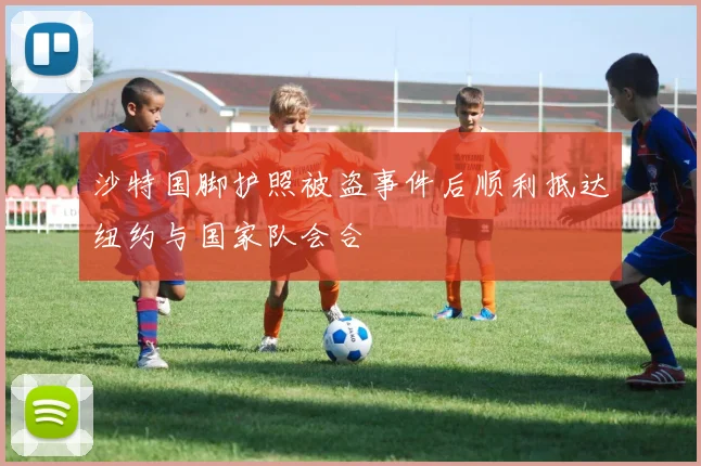 沙特国脚护照被盗事件后顺利抵达纽约与国家队会合