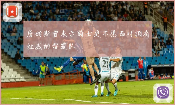 詹姆斯曾表示骑士更不愿面对拥有杜威的雷霆队
