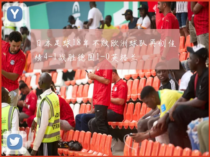 日本足球18年不败欧洲球队再创佳绩4-1战胜德国1-0英格兰