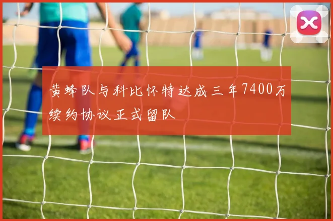 黄蜂队与科比怀特达成三年7400万续约协议正式留队