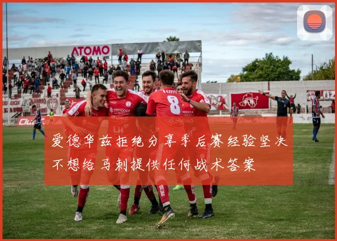 爱德华兹拒绝分享季后赛经验坚决不想给马刺提供任何战术答案