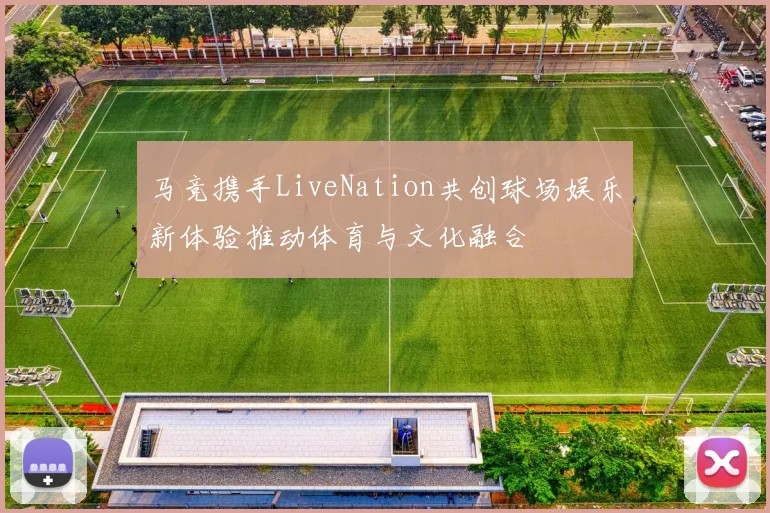马竞携手LiveNation共创球场娱乐新体验推动体育与文化融合