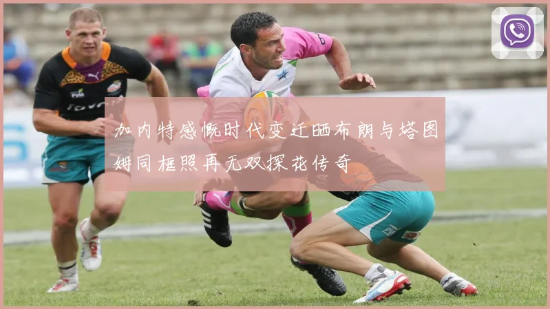 加内特感慨时代变迁晒布朗与塔图姆同框照再无双探花传奇