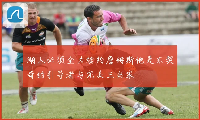 湖人必须全力续约詹姆斯他是东契奇的引导者与完美三当家