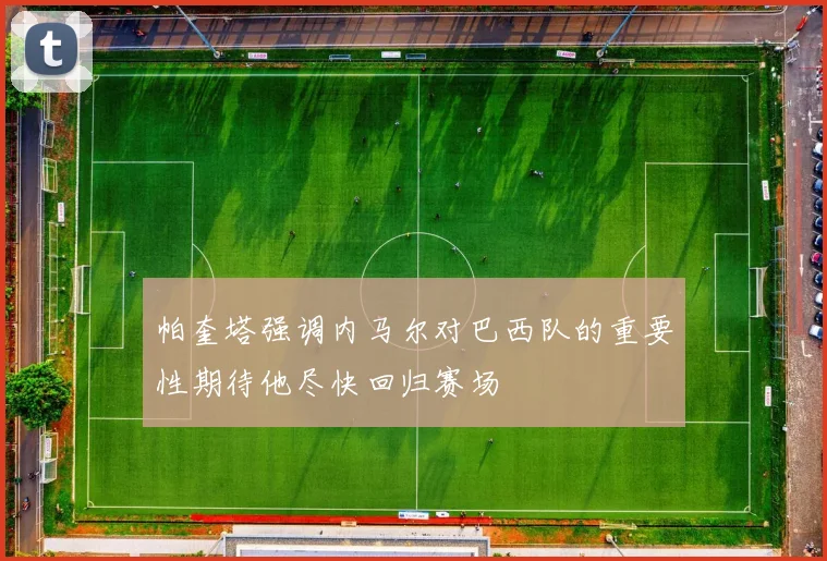 帕奎塔强调内马尔对巴西队的重要性期待他尽快回归赛场