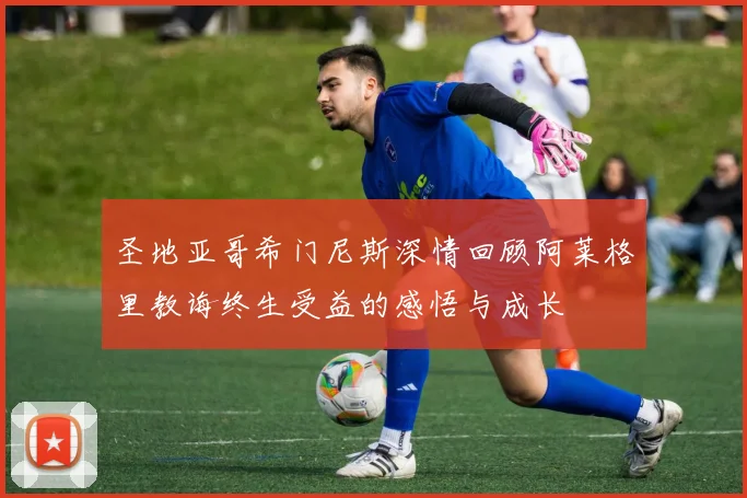 圣地亚哥希门尼斯深情回顾阿莱格里教诲终生受益的感悟与成长